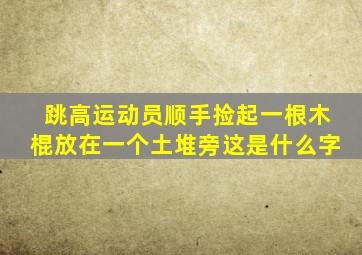 跳高运动员顺手捡起一根木棍放在一个土堆旁这是什么字