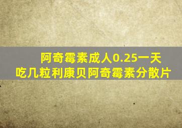 阿奇霉素成人0.25一天吃几粒利康贝阿奇霉素分散片