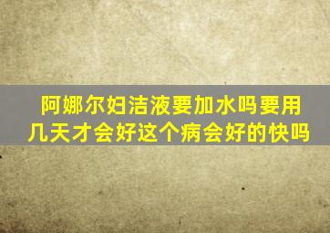 阿娜尔妇洁液要加水吗要用几天才会好这个病会好的快吗