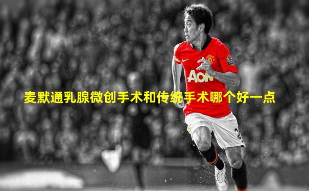 麦默通乳腺微创手术和传统手术哪个好一点
